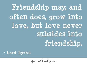 Love quotes - Friendship may, and often does, grow into love, but love never subsides..