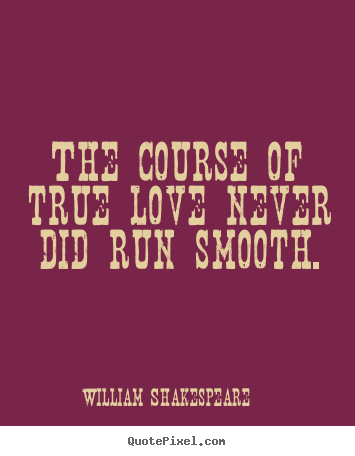 Quotes about love - The course of true love never did run smooth.