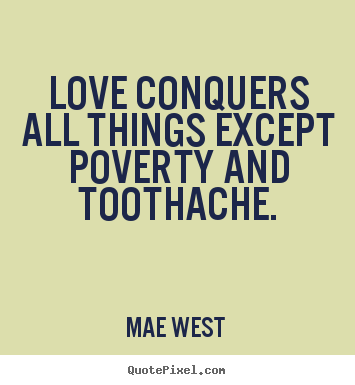 Make picture quotes about love - Love conquers all things except poverty and toothache.