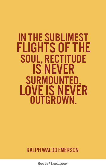 Love quote - In the sublimest flights of the soul, rectitude is never..