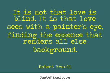 Quotes about love - It is not that love is blind. it is that love..