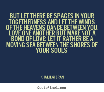 Khalil Gibran picture quotes - But let there be spaces in your togetherness and let the winds of the.. - Love quotes