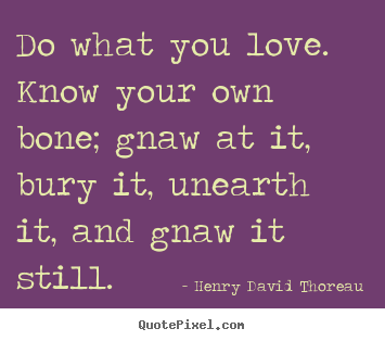 Love quotes - Do what you love. know your own bone; gnaw..