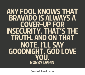 Design custom picture quotes about love - Any fool knows that bravado is always a cover-up..