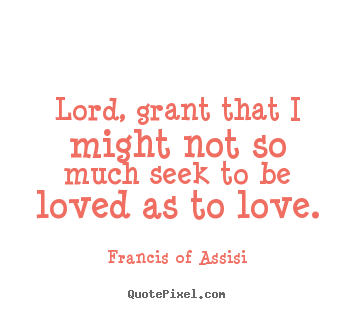 Love quotes - Lord, grant that i might not so much seek to be loved as..