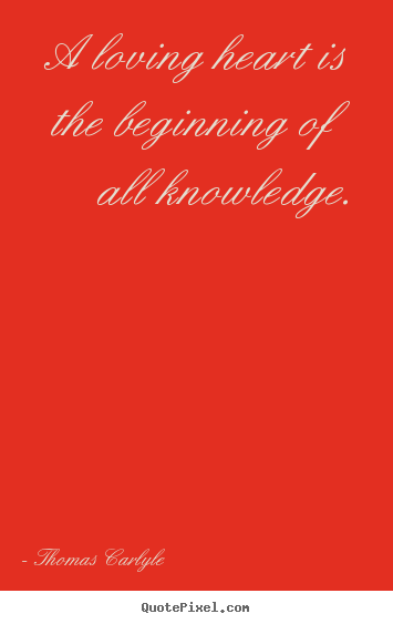 Quote about love - A loving heart is the beginning of all knowledge.