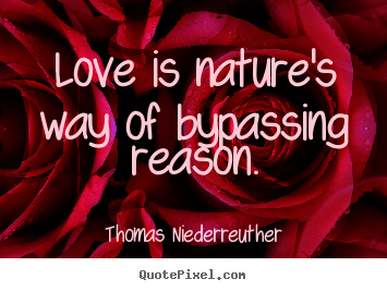 Love is nature's way of bypassing reason. Thomas Niederreuther best love quote