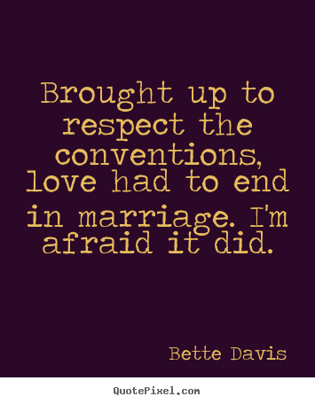 Quotes about love - Brought up to respect the conventions, love had to end in..