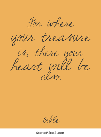 Love quote - For where your treasure is, there your heart will..