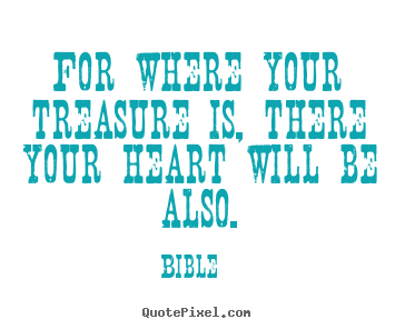 For where your treasure is, there your heart will.. Bible top love quote