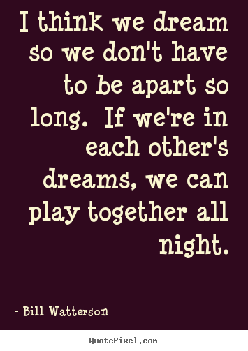 Love quote - I think we dream so we don't have to be apart so..