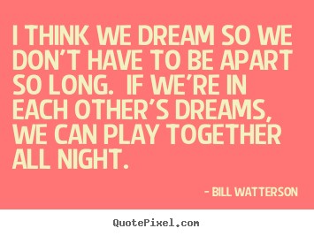 Love quotes - I think we dream so we don't have to be apart so long. ..
