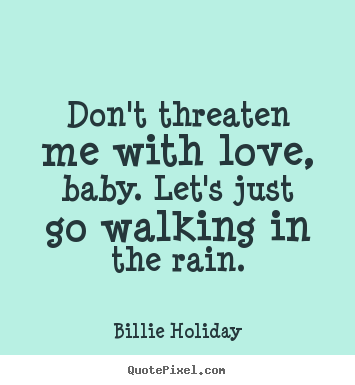 Quote about love - Don't threaten me with love, baby. let's just go walking in the..