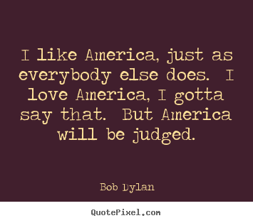 Bob Dylan picture quotes - I like america, just as everybody else does. i love.. - Love quote