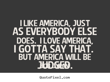 Bob Dylan photo sayings - I like america, just as everybody else does... - Love quotes