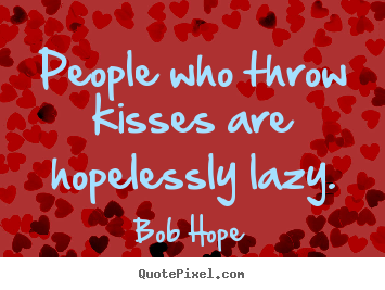 Bob Hope picture quotes - People who throw kisses are hopelessly lazy. - Love quotes