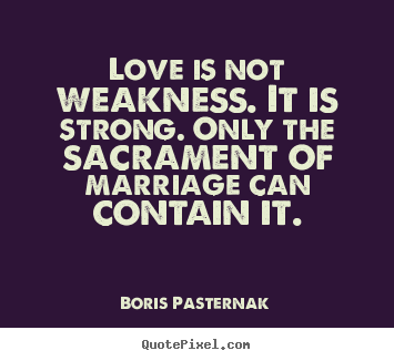 Quotes about love - Love is not weakness. it is strong. only the sacrament of marriage..
