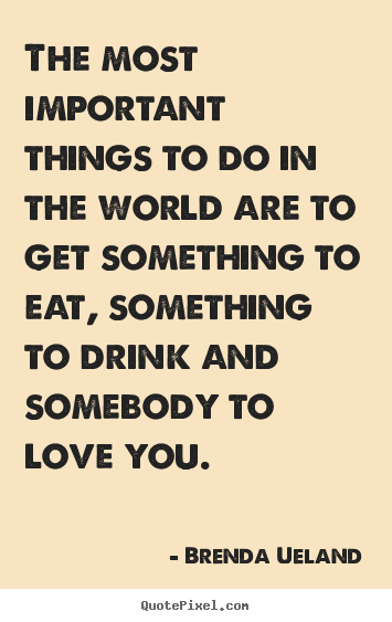 Brenda Ueland picture quotes - The most important things to do in the world are to get something.. - Love quote