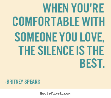 Love sayings - When you're comfortable with someone you love,..