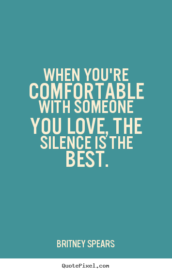 Britney Spears picture quotes - When you're comfortable with someone you love, the silence is.. - Love quotes