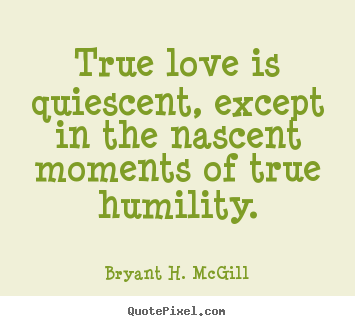 Bryant H. McGill poster quote - True love is quiescent, except in the nascent moments.. - Love quotes