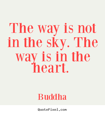 The way is not in the sky. the way is in the heart... Buddha best love quotes