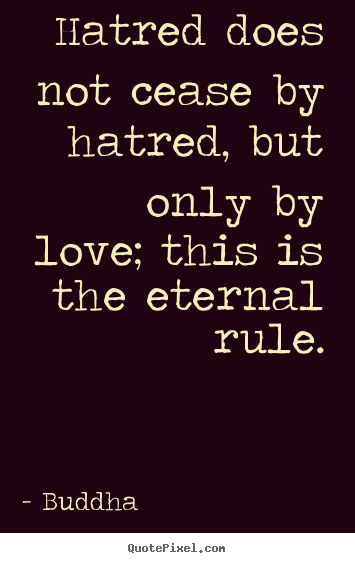 Love quote - Hatred does not cease by hatred, but only by love;..