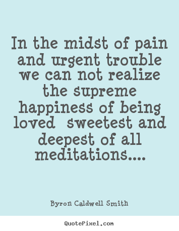 Quotes about love - In the midst of pain and urgent trouble we can not..