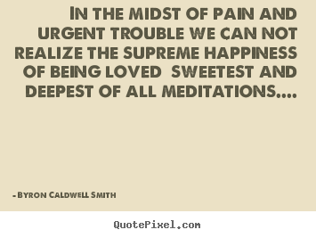 How to make picture quotes about love - In the midst of pain and urgent trouble we can not realize the supreme..