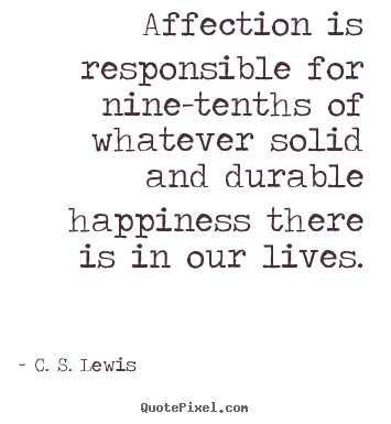 Love quotes - Affection is responsible for nine-tenths of whatever solid and durable..