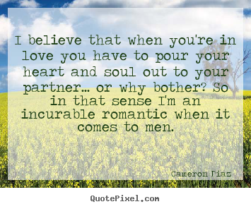 Cameron Diaz  photo quote - I believe that when you're in love you have to pour your heart and.. - Love quotes