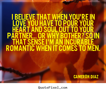 Cameron Diaz  picture quote - I believe that when you're in love you have to.. - Love quotes