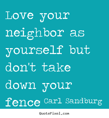 Love your neighbor as yourself but don't take down your.. Carl Sandburg top love quote