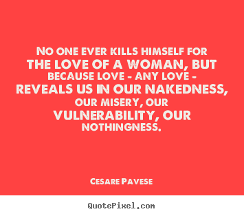 Love quote - No one ever kills himself for the love of a woman, but because..