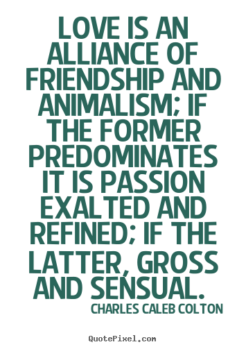 Create your own picture quotes about love - Love is an alliance of friendship and animalism; if the..