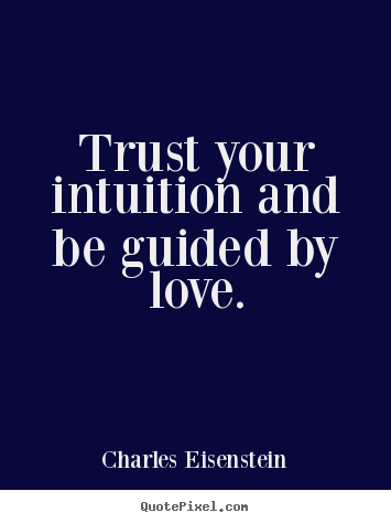 Charles Eisenstein photo quotes - Trust your intuition and be guided by love. - Love sayings