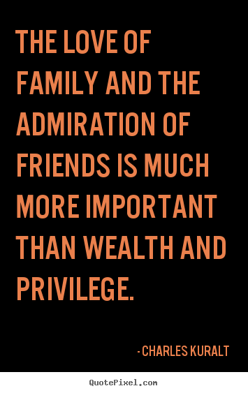 Quote about love - The love of family and the admiration of friends is much..