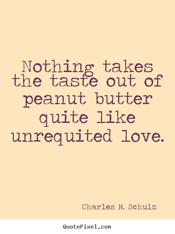 Quote about love - Nothing takes the taste out of peanut butter..