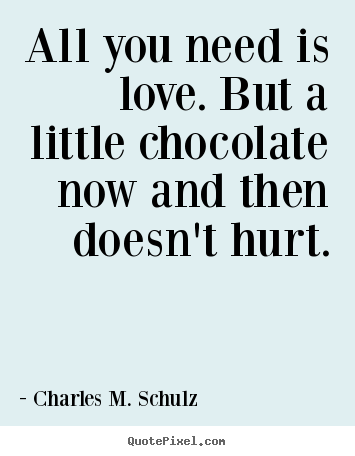 Quotes about love - All you need is love. but a little chocolate now and..