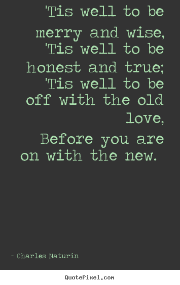 Quotes about love - 'tis well to be merry and wise, 'tis well to be honest and true;..