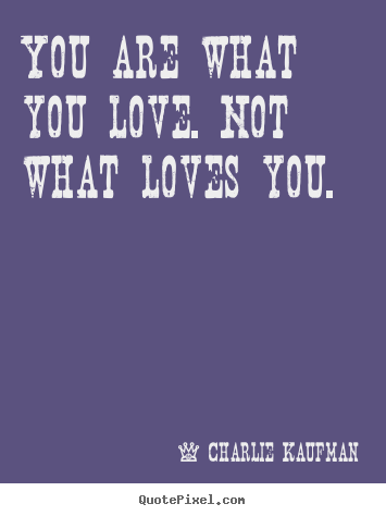 Make custom picture quotes about love - You are what you love. not what loves you.