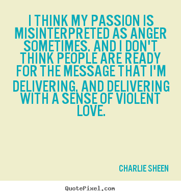 Charlie Sheen image quote - I think my passion is misinterpreted as anger sometimes... - Love quotes