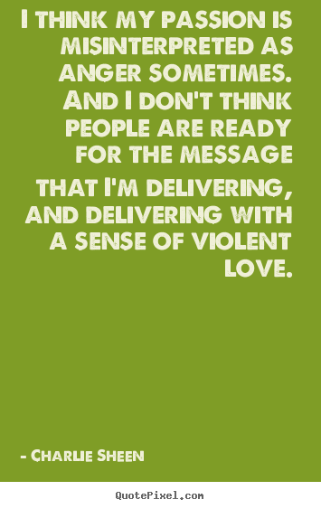 Quotes about love - I think my passion is misinterpreted as anger sometimes. and i..