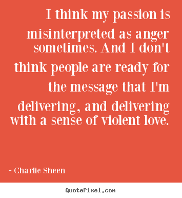 Quotes about love - I think my passion is misinterpreted as anger..