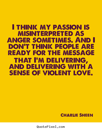 Love quotes - I think my passion is misinterpreted as anger..