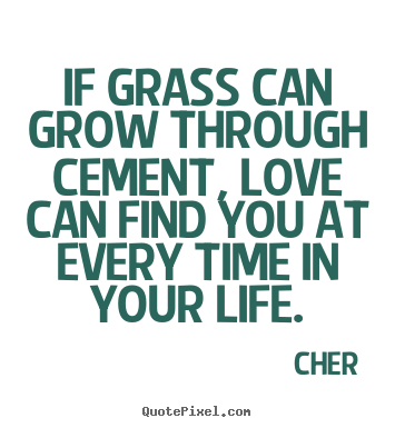 Love quotes - If grass can grow through cement, love can find..