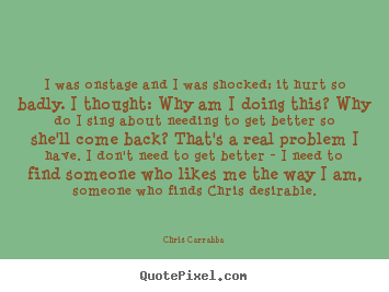 I was onstage and i was shocked; it hurt so badly. i thought: why am.. Chris Carrabba best love quotes