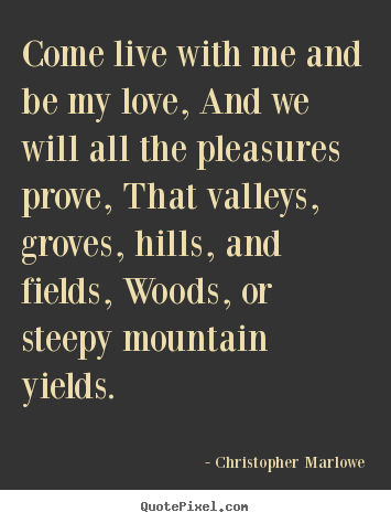 Christopher Marlowe picture quotes - Come live with me and be my love, and we will all the pleasures prove,.. - Love quotes