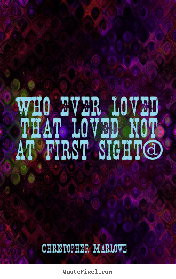 Who ever loved that loved not at first sight? Christopher Marlowe top love quotes