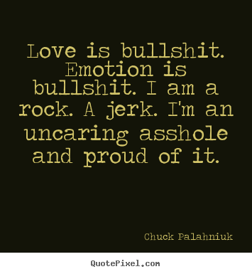 Love quotes - Love is bullshit. emotion is bullshit. i am a rock. a..
